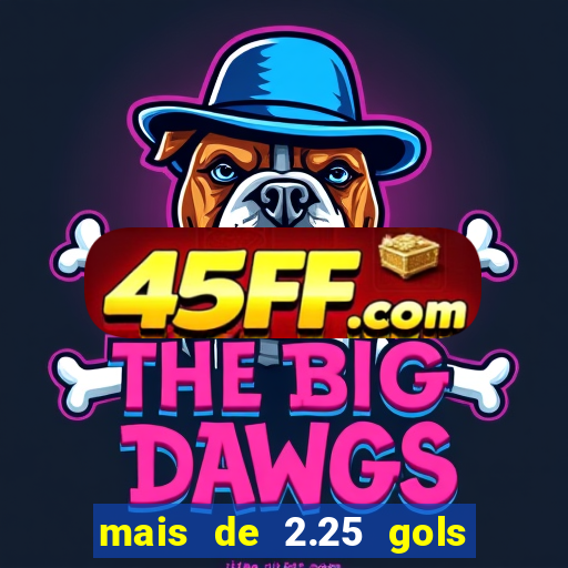 mais de 2.25 gols o que significa